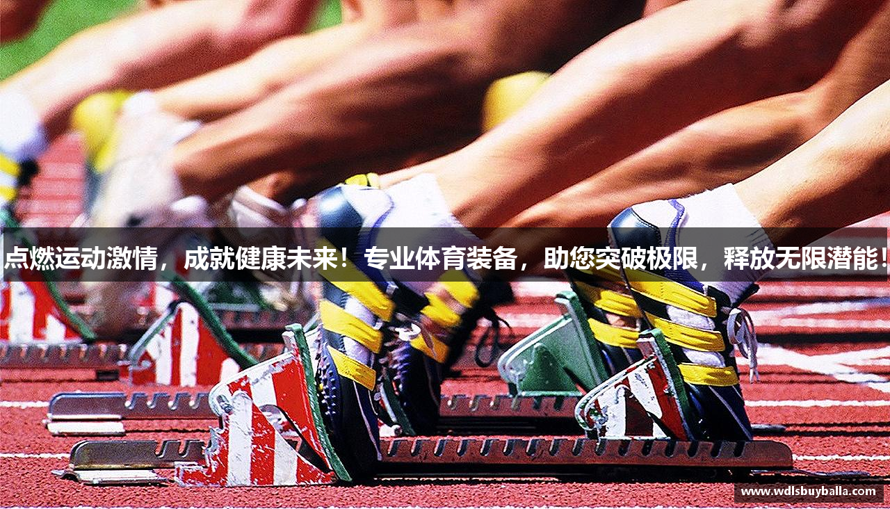 点燃运动激情，成就健康未来！专业体育装备，助您突破极限，释放无限潜能！